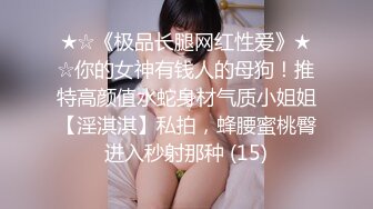 ★☆《极品长腿网红性爱》★☆你的女神有钱人的母狗！推特高颜值水蛇身材气质小姐姐【淫淇淇】私拍，蜂腰蜜桃臀进入秒射那种 (15)