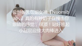 极品美乳御姐女神『Nuomibaby』真的有种奶子在撞击你眼睛的感觉，很顶！站好翘起小屁屁迎接大肉棒进入