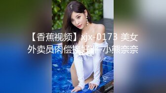 【香蕉视频】xjx-0173 美女外卖员肉偿换好评-小熊奈奈