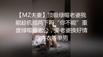 【MZ夫妻】顶级绿帽老婆我能趁机插两下吗“你不能”重度绿帽癖老公，要老婆换好情趣内衣等单男