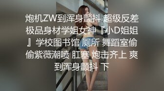 炮机ZW到浑身颤抖 超级反差极品身材学姐女神『小D姐姐』学校图书馆 厕所 舞蹈室偷偷紫薇潮喷 肛塞 炮击齐上 爽到浑身颤抖 下