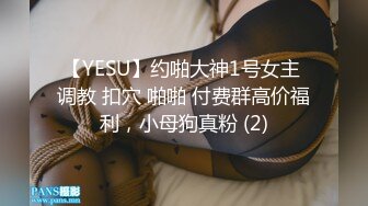 【YESU】约啪大神1号女主 调教 扣穴 啪啪 付费群高价福利，小母狗真粉 (2)