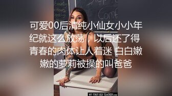 可爱00后清纯小仙女小小年纪就这么放荡，以后还了得 青春的肉体让人着迷 白白嫩嫩的萝莉被操的叫爸爸