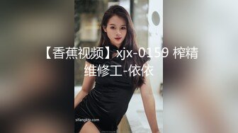 【香蕉视频】xjx-0159 榨精维修工-依依