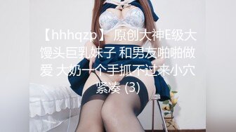 【hhhqzp】 原创大神E级大馒头巨乳妹子 和男友啪啪做爱 大奶一个手抓不过来小穴紧凑 (3)