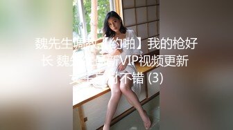 魏先生调教【约啪】我的枪好长 魏先生最新VIP视频更新 女主身材不错 (3)