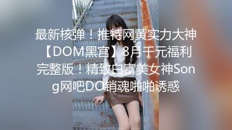 最新核弹！推特网黄实力大神【DOM黑宫】8月千元福利完整版！精致白富美女神Song网吧DO销魂啪啪诱惑