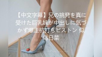 【中文字幕】兄の挑発を真に受けた巨乳妹が中出しに気づかず爆走杭打ちピストン 似鸟日菜