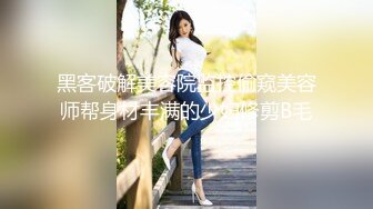 黑客破解美容院监控偷窥美容师帮身材丰满的少妇修剪B毛