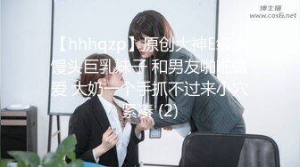 【hhhqzp】原创大神E级大馒头巨乳妹子 和男友啪啪做爱 大奶一个手抓不过来小穴紧凑 (2)