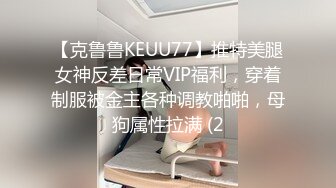 【克鲁鲁KEUU77】推特美腿女神反差日常VIP福利，穿着制服被金主各种调教啪啪，母狗属性拉满 (2