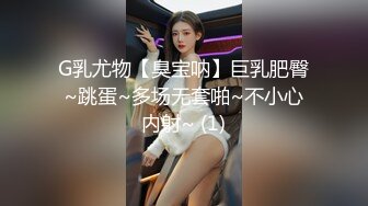 G乳尤物【臭宝呐】巨乳肥臀~跳蛋~多场无套啪~不小心内射~ (1)