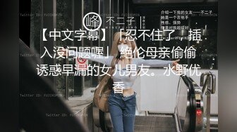 【中文字幕】「忍不住了，插入没问题喔」 絶伦母亲偷偷诱惑早漏的女儿男友。水野优香