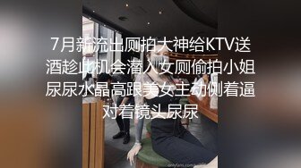 7月新流出厕拍大神给KTV送酒趁此机会潜入女厕偷拍小姐尿尿水晶高跟美女主动侧着逼对着镜头尿尿