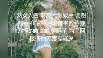 熟女人妻 啊爽我想尿尿 谢谢教练 在家练习瑜伽被教练骚穴抠的啪啪响爽翻了 为了回报请他无套操骚逼