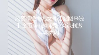 风姿卓绝爆乳女神【图图来啦】金币房~巅峰秀~火辣刺激~我先射