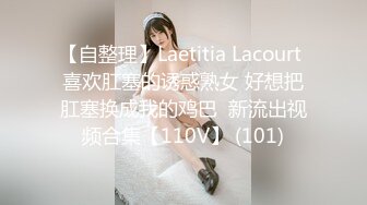 【自整理】Laetitia Lacourt 喜欢肛塞的诱惑熟女 好想把肛塞换成我的鸡巴  新流出视频合集【110V】 (101)