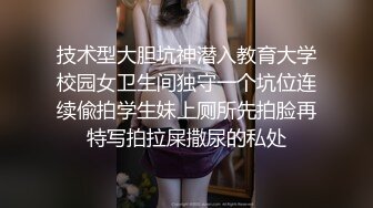 技术型大胆坑神潜入教育大学校园女卫生间独守一个坑位连续偸拍学生妹上厕所先拍脸再特写拍拉屎撒尿的私处