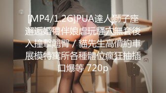 [MP4/1.2G]PUA達人獅子座邂逅婚禮伴娘虐玩騷穴無套後入撞擊翹臀／貓先生高價約車展模特寓所各種體位瘋狂抽插口爆等 720p