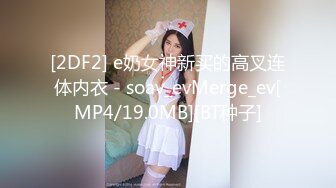 [2DF2] e奶女神新买的高叉连体内衣 - soav_evMerge_ev[MP4/19.0MB][BT种子]