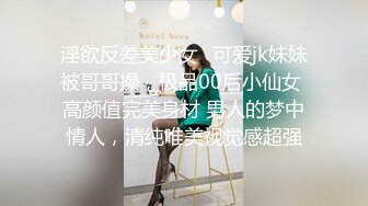 淫欲反差美少女✿可爱jk妹妹被哥哥操，极品00后小仙女 高颜值完美身材 男人的梦中情人，清纯唯美视觉感超强