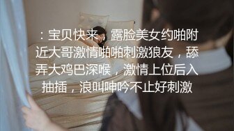 ：宝贝快来，露脸美女约啪附近大哥激情啪啪刺激狼友，舔弄大鸡巴深喉，激情上位后入抽插，浪叫呻吟不止好刺激