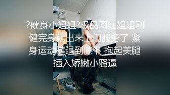 ?健身小姐姐?极品网红姐姐刚健完身就出来上门服务了 紧身运动裤退到膝下 抱起美腿插入娇嫩小骚逼