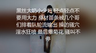 黑丝大奶小少妇 轻点轻点不要用大力 身材苗条被几个哥们排着队轮流输出 操的骚穴淫水狂喷 最后爆菊花 骚叫不停