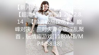 【新片速遞】&nbsp;&nbsp;【超清AI画质增强】2022.8.14，【换妻极品探花】，巅峰对决，三对夫妻今夜淫乱聚首，玩情趣游戏[1180MB/MP4/58:38]