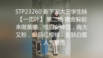 STP23260 新下海大三学生妹 【一页叶】 第二场 宿舍躲起来做黄播，校园女神范，胸大又粉，极品红樱桃，皮肤白皙，人气登顶