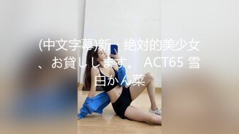 (中文字幕)新・絶対的美少女、お貸しします。 ACT65 雪白かん菜