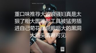 重口味推荐大波浪骚妇真是太狠了粗大圆锥形工具被猛男插进自己菊花里屁眼超大的黑洞大肠头清晰可见