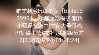 唯美刺激玩逼少女『belle199999』✿小骚逼吃橘子 紧致小骚逼塞满中性笔 大号假鸡巴插逼！清纯的气质超级反差2[2.36G/MP4/01:18:24]