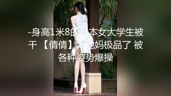 -身高1米8的日本女大学生被干 【倩倩】太他妈极品了 被各种姿势爆操