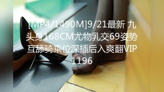 [MP4/1490M]9/21最新 九头身168CM尤物乳交69姿势互舔骑乘位深插后入爽翻VIP1196