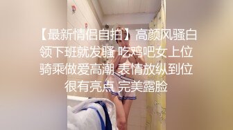 【最新情侣自拍】高颜风骚白领下班就发骚 吃鸡吧女上位骑乘做爱高潮 表情放纵到位很有亮点 完美露脸