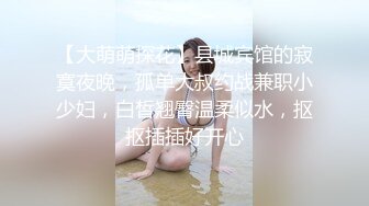 【大萌萌探花】县城宾馆的寂寞夜晚，孤单大叔约战兼职小少妇，白皙翘臀温柔似水，抠抠插插好开心