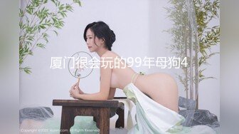 厦门很会玩的99年母狗4