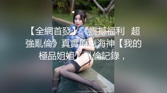 【全網首發】《震撼福利㊙超強亂倫》真實原創海神【我的極品姐姐】亂倫記錄，