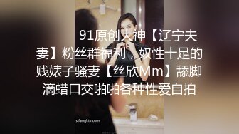 ⚫️⚫️91原创大神【辽宁夫妻】粉丝群福利，奴性十足的贱婊子骚妻【丝欣Mm】舔脚滴蜡口交啪啪各种性爱自拍