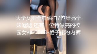 大学女厕全景偷拍7位漂亮学妹嘘嘘 还有一位特漂亮的校园女神-0068-格子裙粉内裤