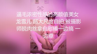 逼毛浓密性感的高颜值美女 龙雪儿 超大尺度自拍 被摄影师脱肉丝拿自慰棒一边搞 一边草