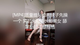 [MP4]质量提升约两妹子先操一个 笑起来甜美长腿美女 舔屌抬起双腿抽插