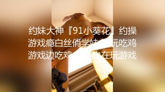 约妹大神『91小葵花』约操游戏瘾白丝俏学妹 边玩吃鸡游戏边吃鸡 做爱也在玩游戏