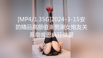 [MP4/1.35G]2024-3-15安防精品高颜值潮男潮女炮友关系扇嘴巴疯狂做爱