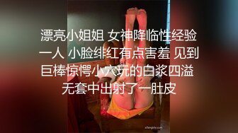 漂亮小姐姐 女神降临性经验一人 小脸绯红有点害羞 见到巨棒惊愕小穴玩的白浆四溢 无套中出射了一肚皮