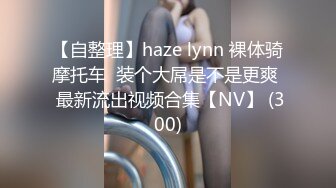 【自整理】haze lynn 裸体骑摩托车  装个大屌是不是更爽  最新流出视频合集【NV】 (300)