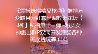 《震撼绿帽精品核弹》推特万众瞩目网红露出调教天花板【J神】私拍第十一弹~粉屄女神露出群P双洞开发灌肠各种无底线玩弄 (14)