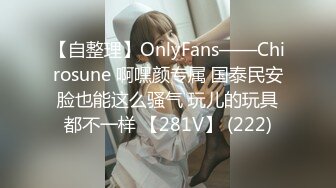 【自整理】OnlyFans——Chirosune 啊嘿颜专属 国泰民安脸也能这么骚气 玩儿的玩具都不一样 【281V】 (222)