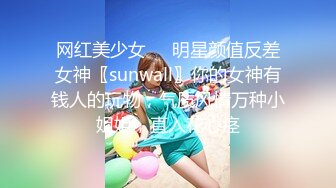 网红美少女❤️明星颜值反差女神〖sunwall〗你的女神有钱人的玩物，气质风情万种小姐姐，直入花心痉